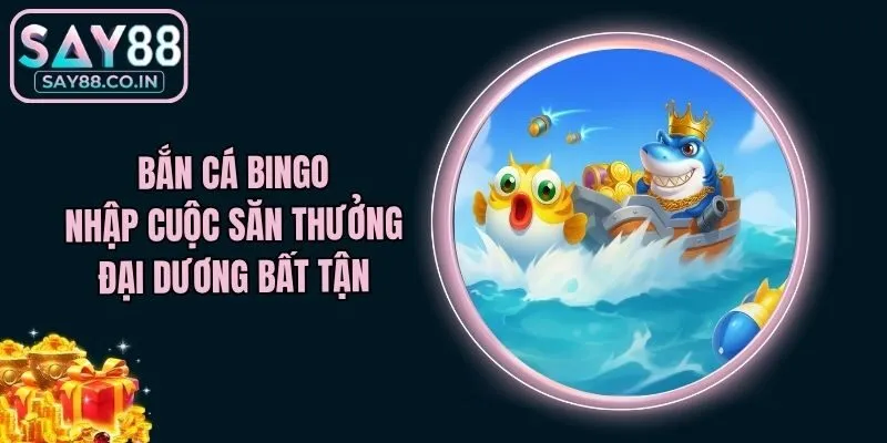 Bắn Cá Bingo - Nhập Cuộc Săn Thưởng Đại Dương Bất Tận