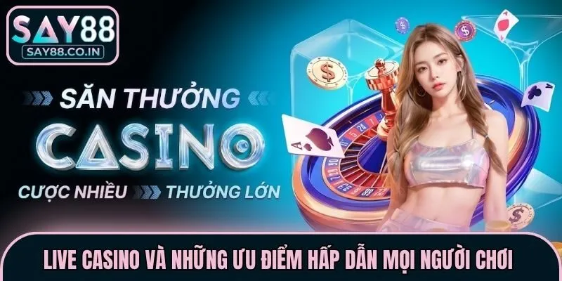 Live casino và những ưu điểm hấp dẫn mọi người chơi 