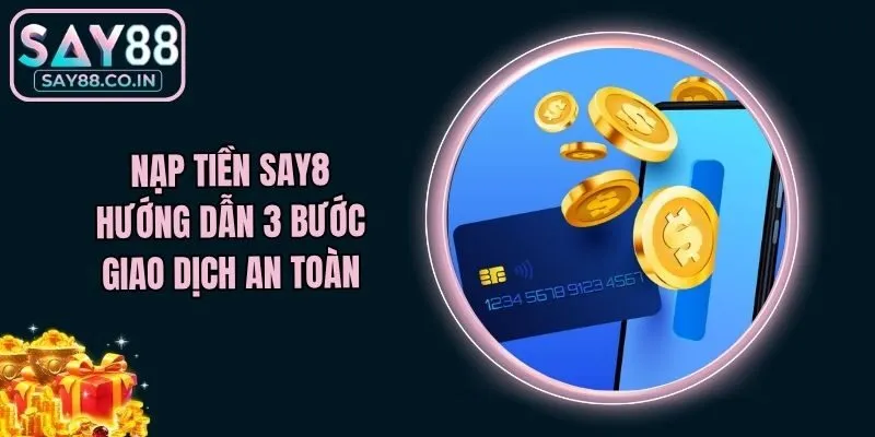 Nạp Tiền Say88 - Hướng Dẫn 3 Bước Giao Dịch An Toàn