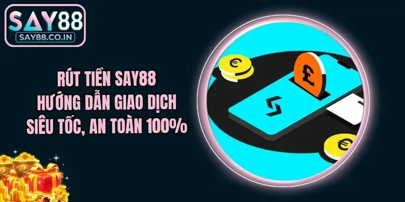 Rút Tiền Say88 - Hướng Dẫn Giao Dịch Siêu Tốc, An Toàn 100%