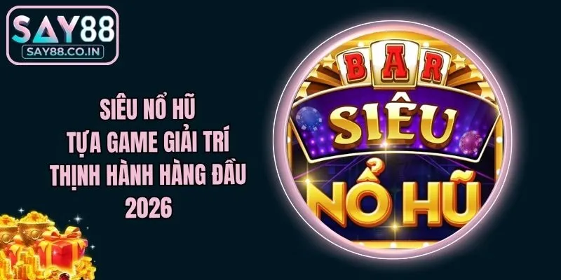Siêu Nổ Hũ - Tựa Game Giải Trí Thịnh Hành Hàng Đầu 2026
