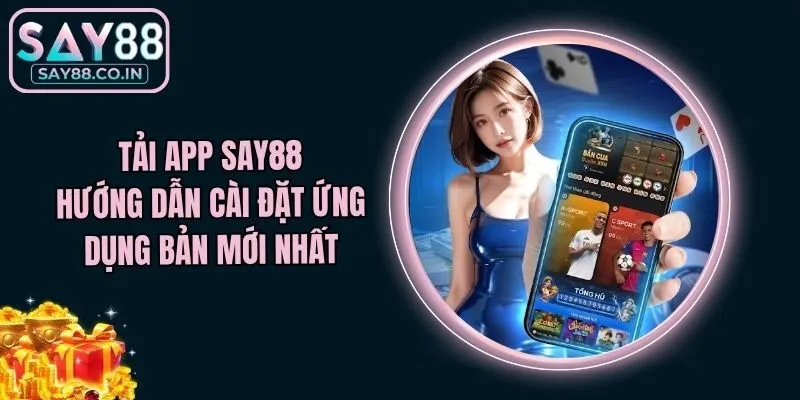 Tải App Say88 - Hướng Dẫn Cài Đặt Ứng Dụng Bản Mới Nhất