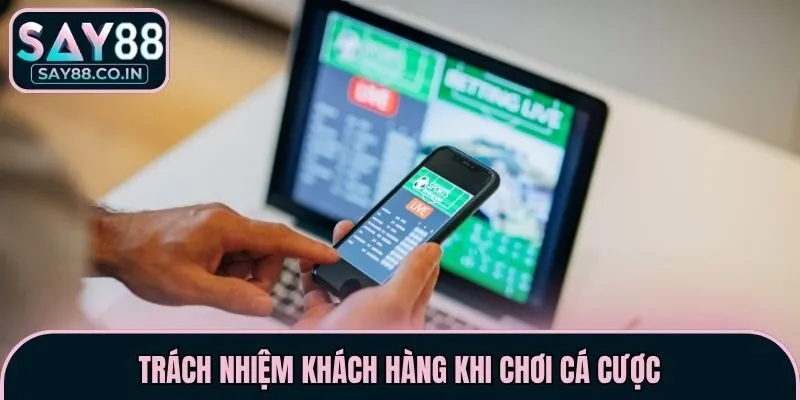 Trách nhiệm khách hàng khi chơi cá cược