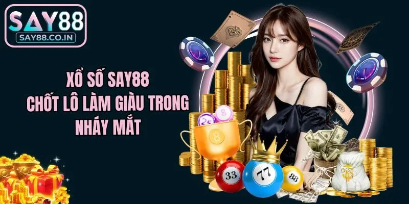 Xổ số Say88 - Chốt lô làm giàu trong nháy mắt